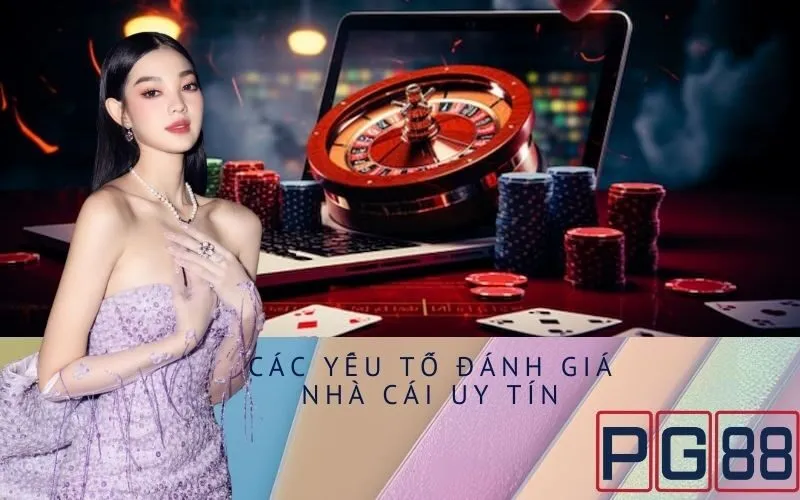Các Yếu Tố Đánh Giá Nhà Cái Uy Tín