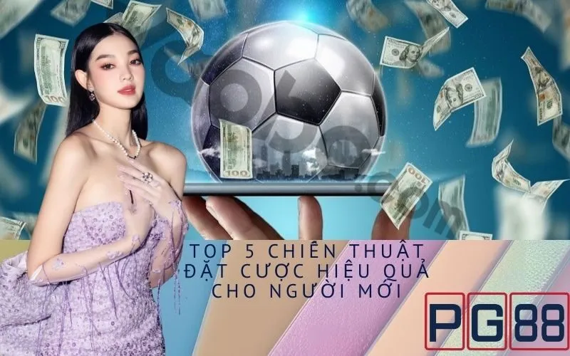 Top 5 Chiến Thuật Đặt Cược Hiệu Quả Cho Người Mới