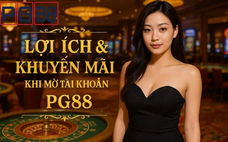 Lợi ích & Khuyến mãi khi mở tài khoản PG88