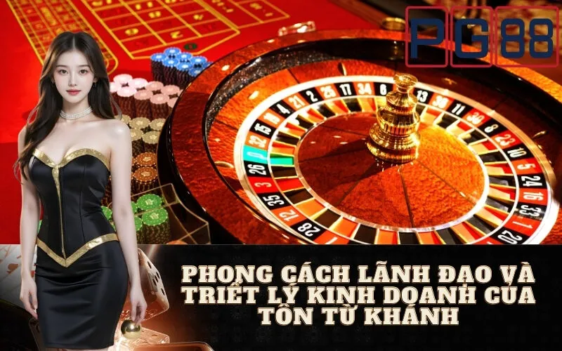 Phong cách lãnh đạo và triết lý kinh doanh của Tôn Từ Khánh